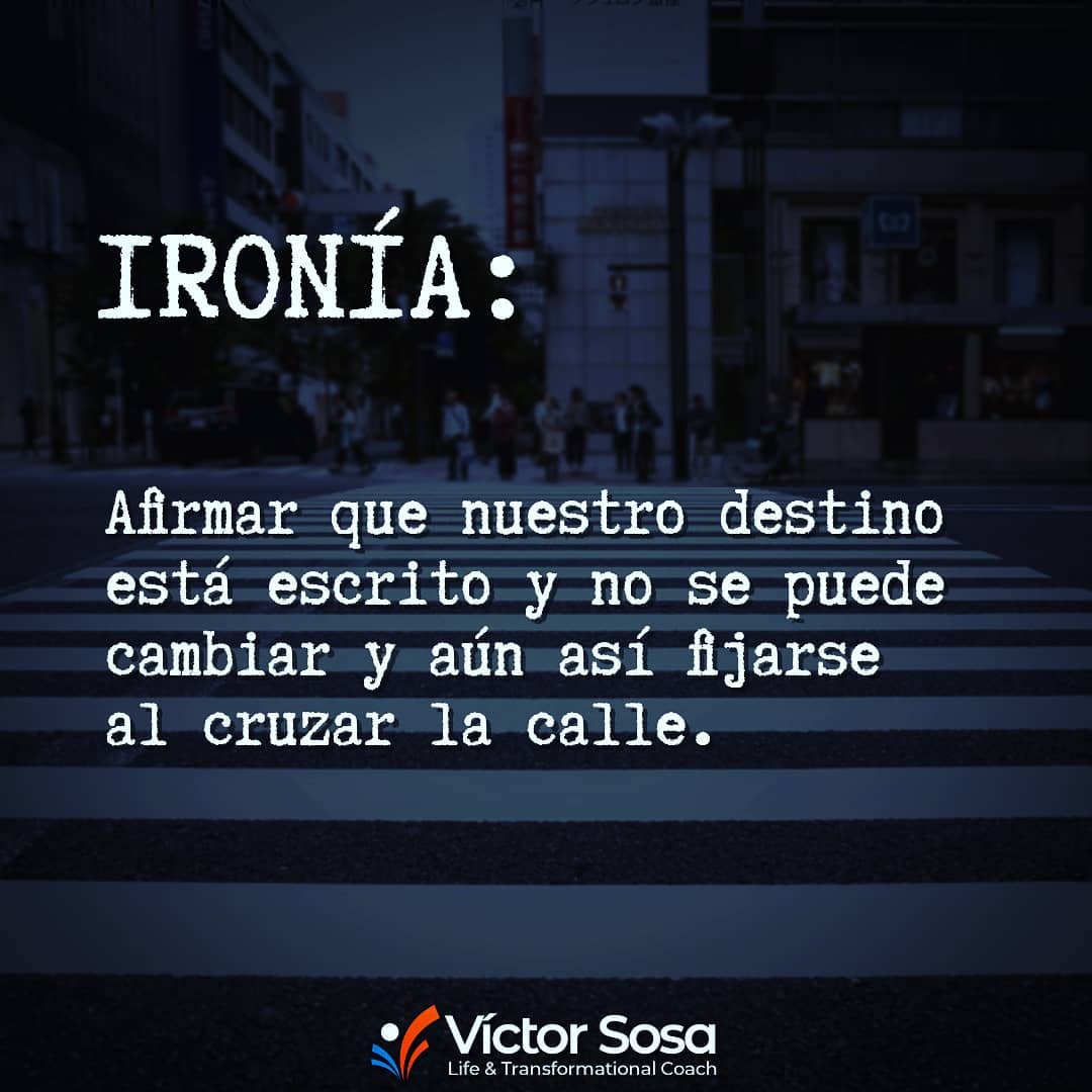Ironía : Afirmar que nuestro destino está escrito y no se puede cambiar y aún as
