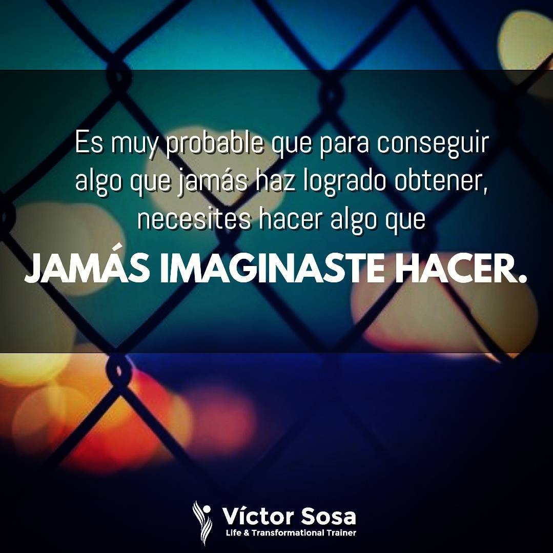 Es muy probable que para conseguir algo que jamás haz logrado obtener, necesites