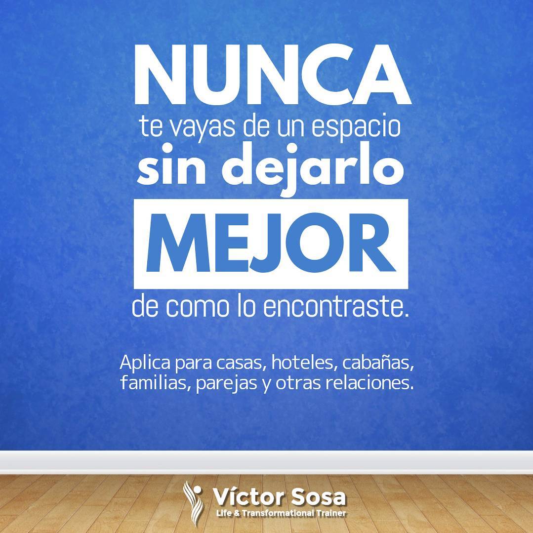 Nunca te vayas de un espacio sin dejarlo mejor de como lo encontraste.