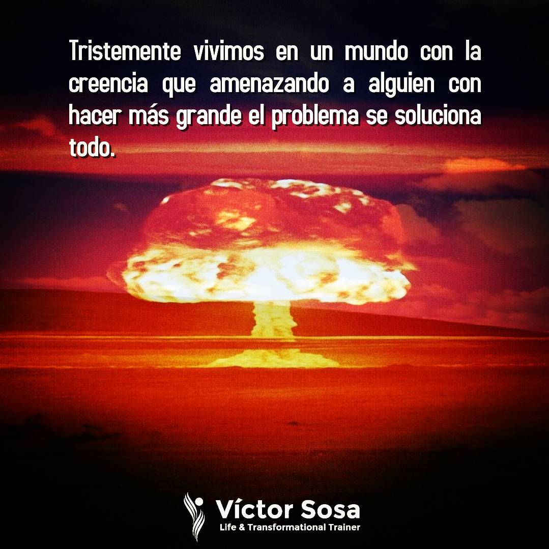 Tristemente vivimos en un mundo con la creencia que amenazando a alguien con hac