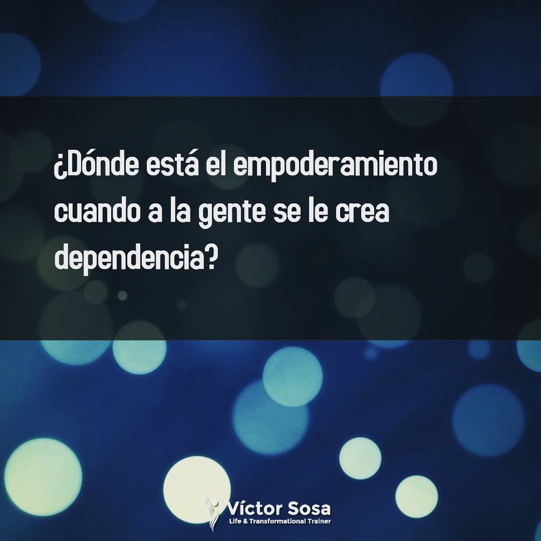¿Dónde está el empoderamiento cuando a la gente se le crea dependencia?