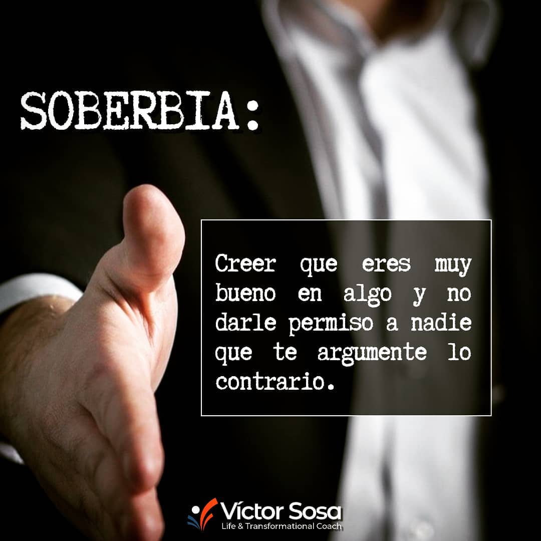 Soberbia: creer que eres muy bueno en algo y no darle el permiso a nadie que te